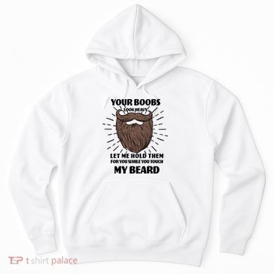 Your Boobs Look Heavy Let Me Hold Them For You While You Touch My Beard Hoodie