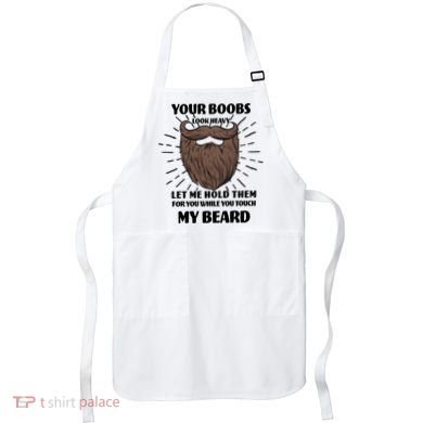 Your Boobs Look Heavy Let Me Hold Them For You While You Touch My Beard Apron