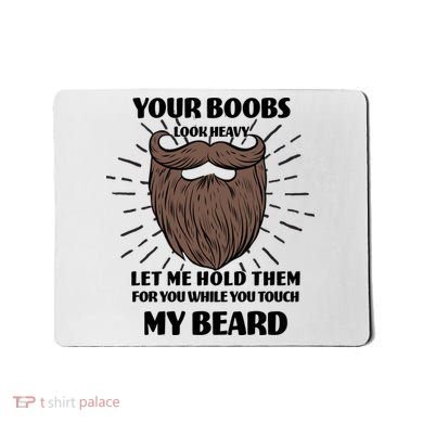Your Boobs Look Heavy Let Me Hold Them For You While You Touch My Beard Mousepad
