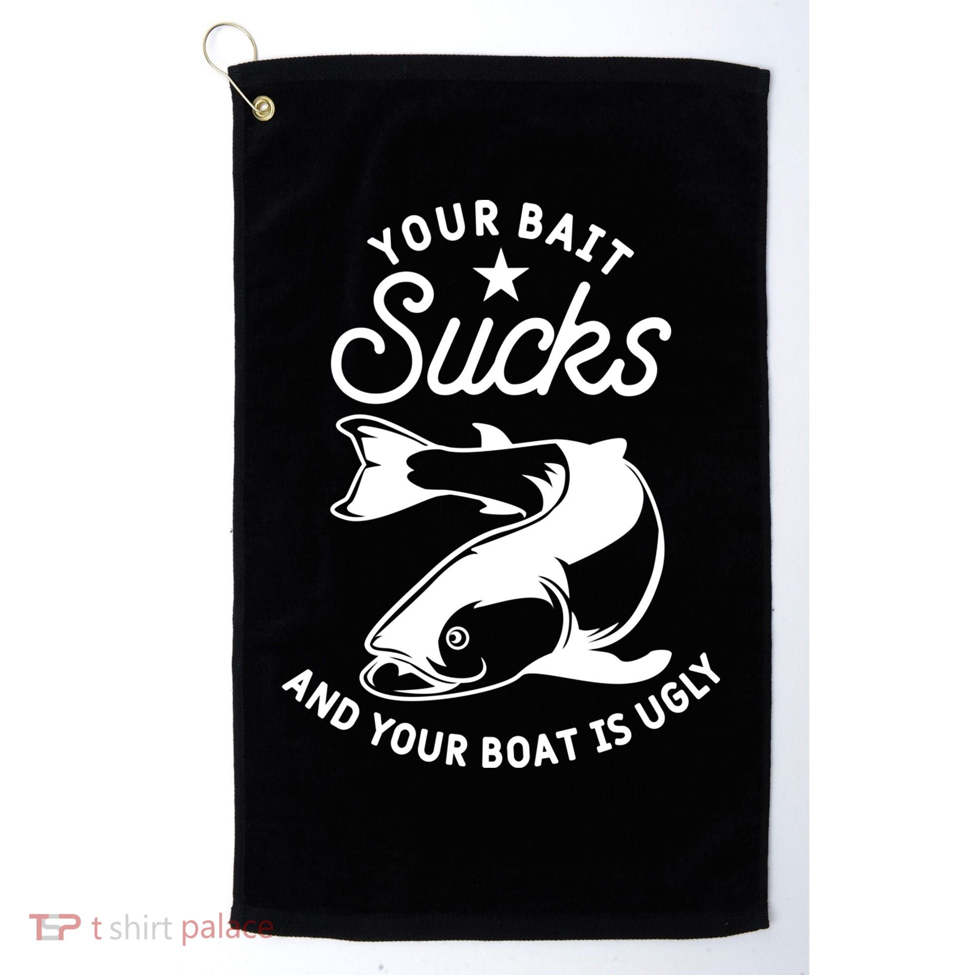 Your Bait Sucks And Your Boat Is Ugly Cool Gift Golf Towel