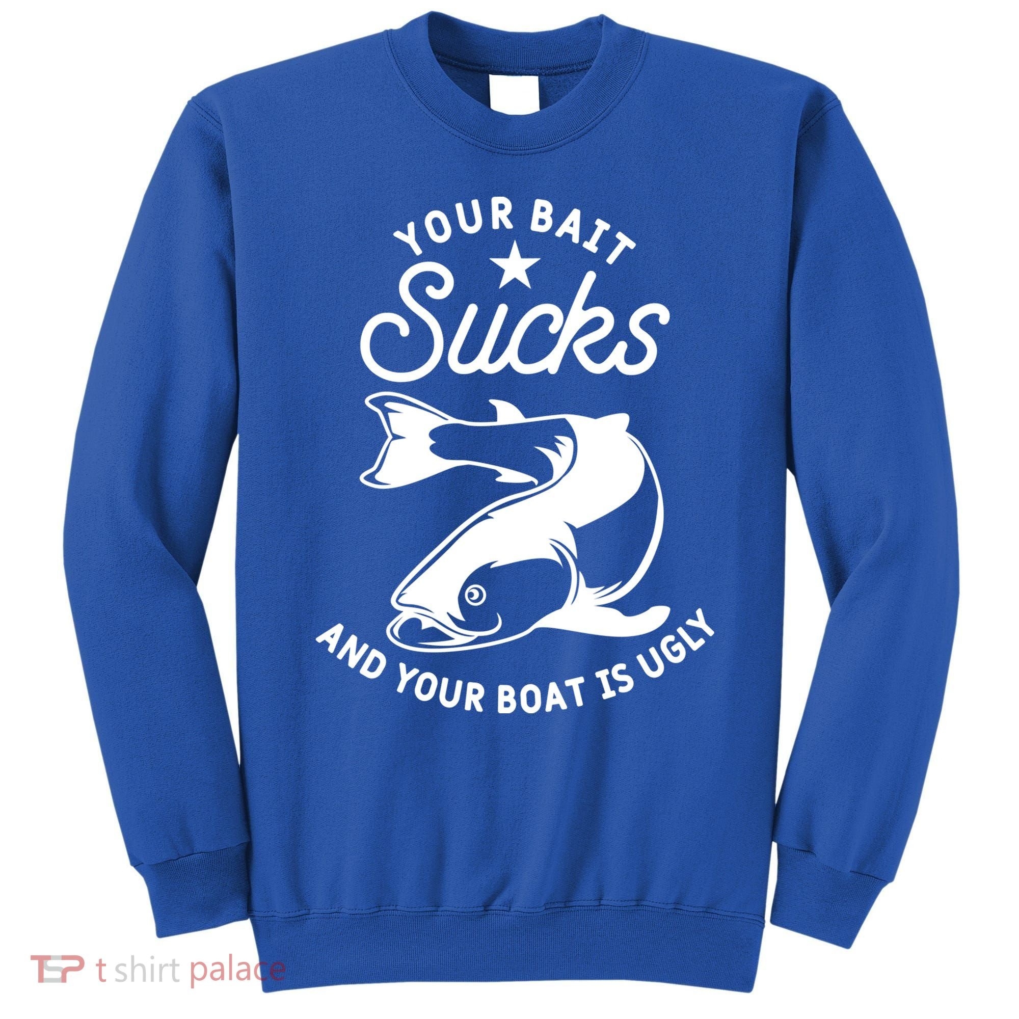 Your Bait Sucks And Your Boat Is Ugly Cool Gift Sweatshirt