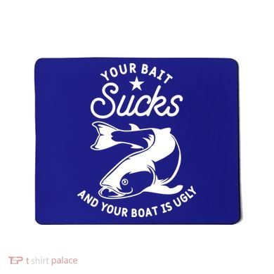 Your Bait Sucks And Your Boat Is Ugly Cool Gift Mousepad
