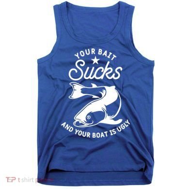 Your Bait Sucks And Your Boat Is Ugly Cool Gift Tank Top