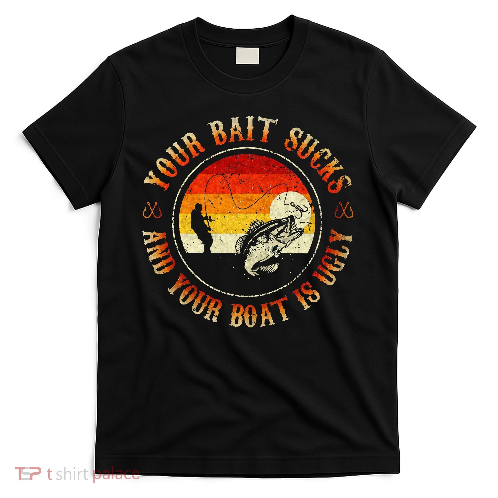 Your Bait Sucks And Your Boat Is Ugly Fishing T-Shirt