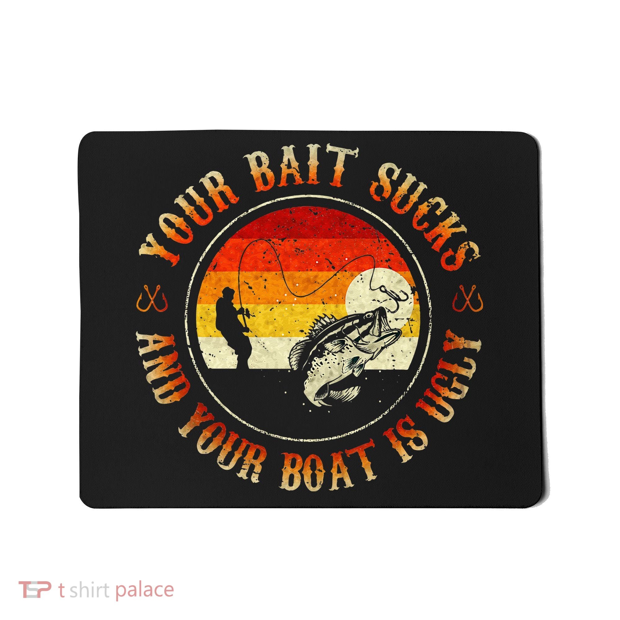 Your Bait Sucks And Your Boat Is Ugly Fishing Mousepad