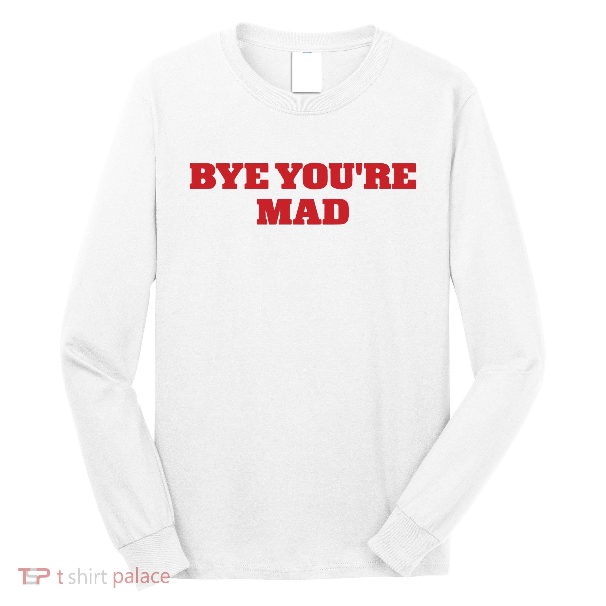 Yeahcolin Bye Youre Mad Long Sleeve Shirt