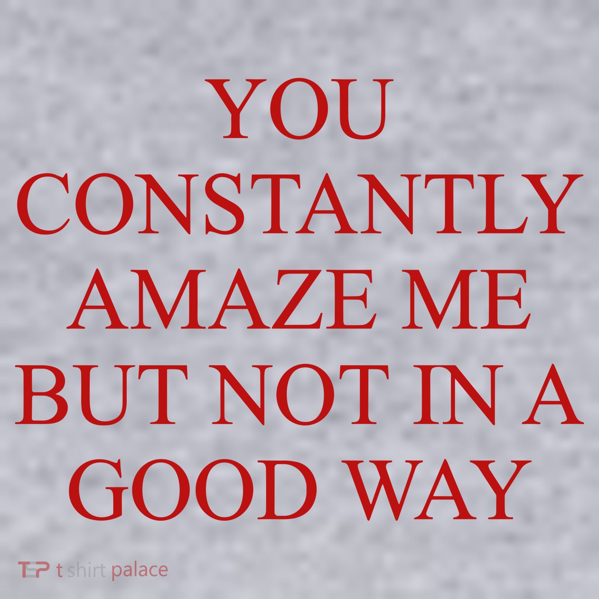 You Constantly Amaze Me But Not In A Good Way Women's Sweatshirt