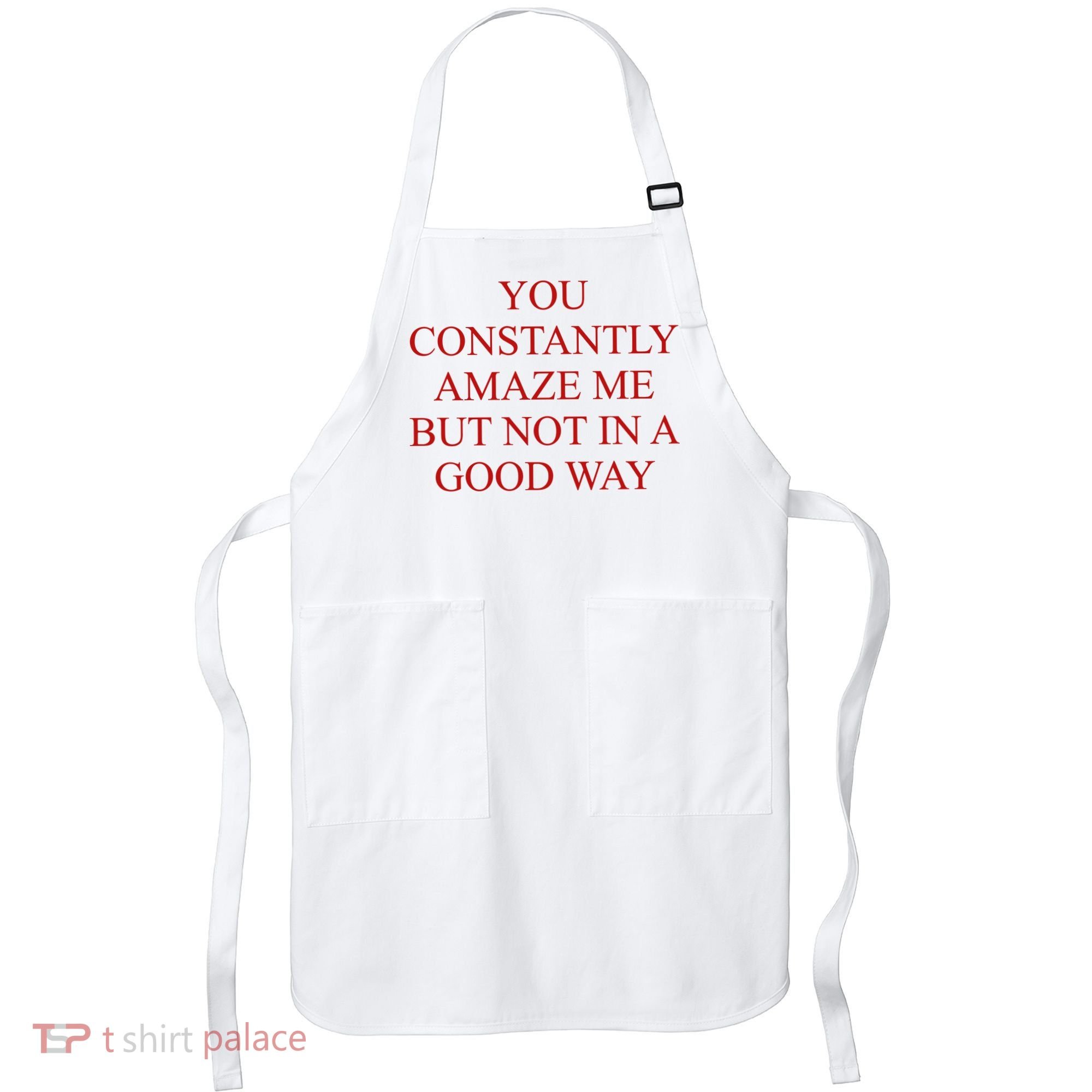 You Constantly Amaze Me But Not In A Good Way Apron