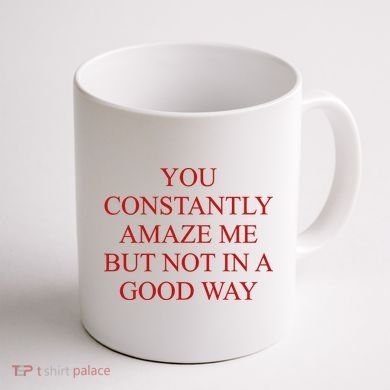 You Constantly Amaze Me But Not In A Good Way Coffee Mug back