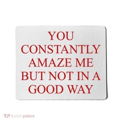 You Constantly Amaze Me But Not In A Good Way Mousepad
