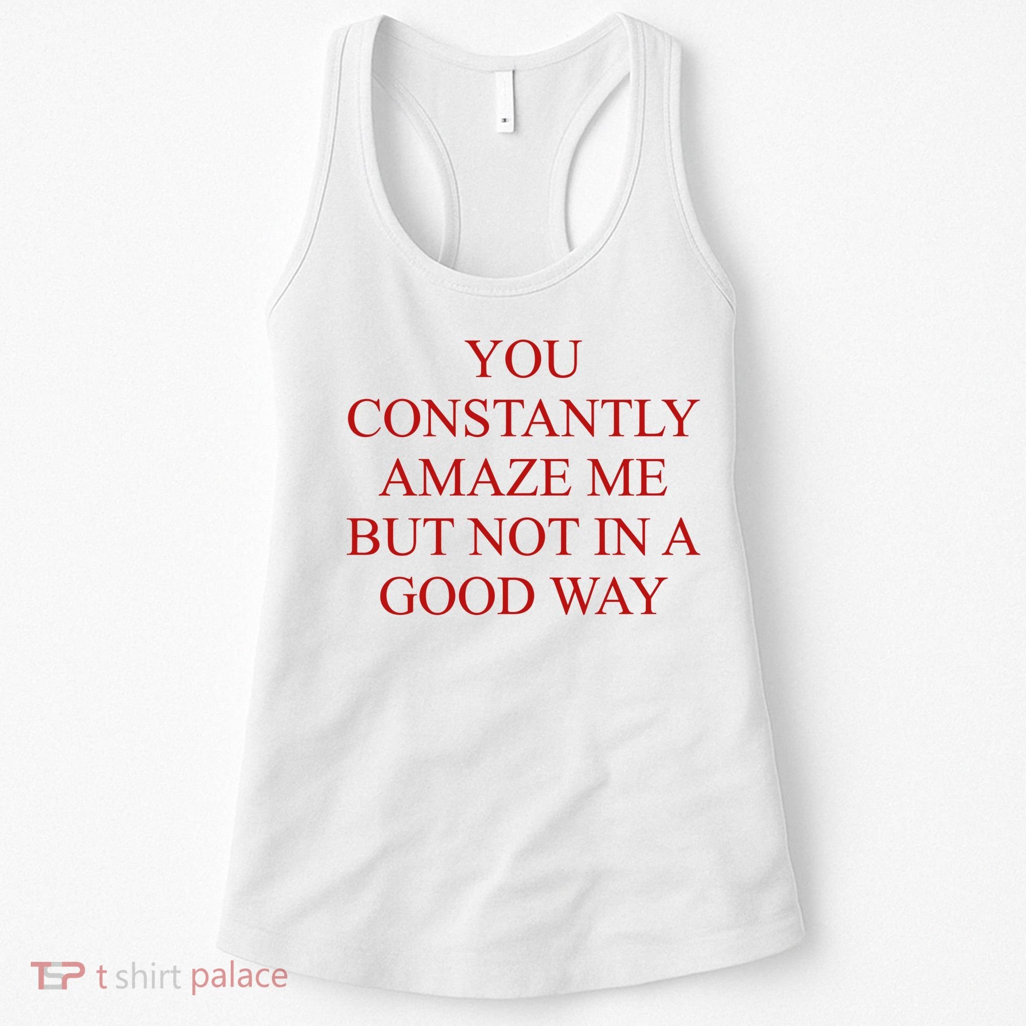 You Constantly Amaze Me But Not In A Good Way Women's Tank Top
