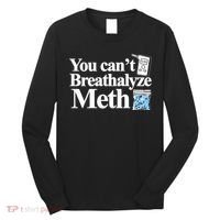 You CanT Breathalyze Meth Apparel Long Sleeve Shirt thumb 0
