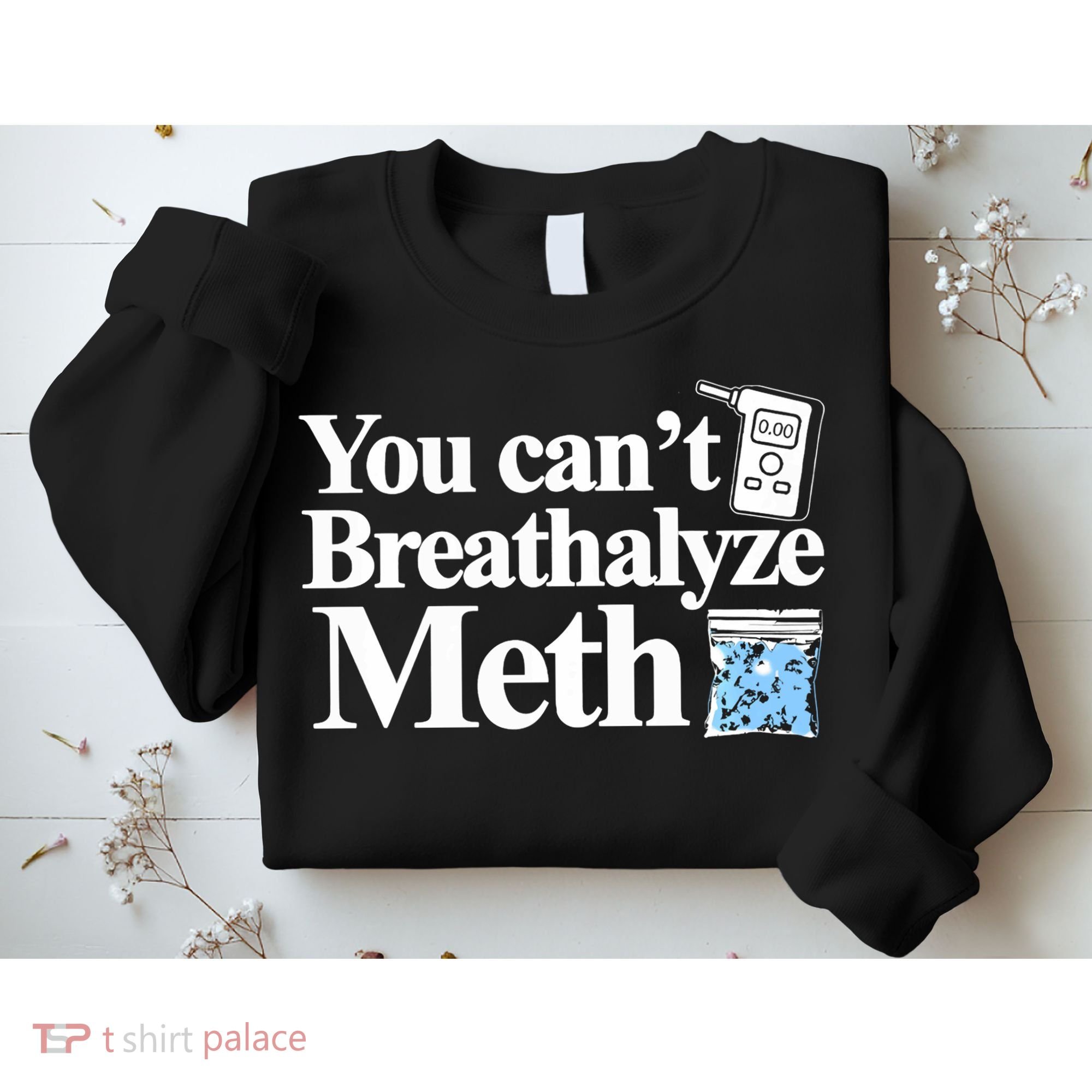 You CanT Breathalyze Meth Apparel Sweatshirt