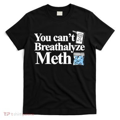You CanT Breathalyze Meth Apparel T-Shirt