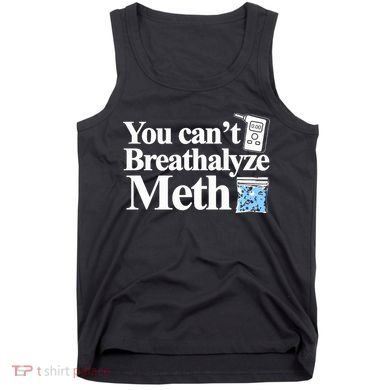 You CanT Breathalyze Meth Apparel Tank Top