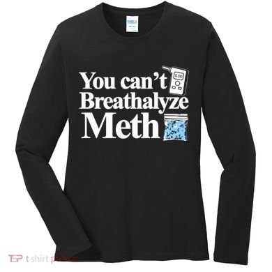 You CanT Breathalyze Meth Apparel Women's Long Sleeve Shirt