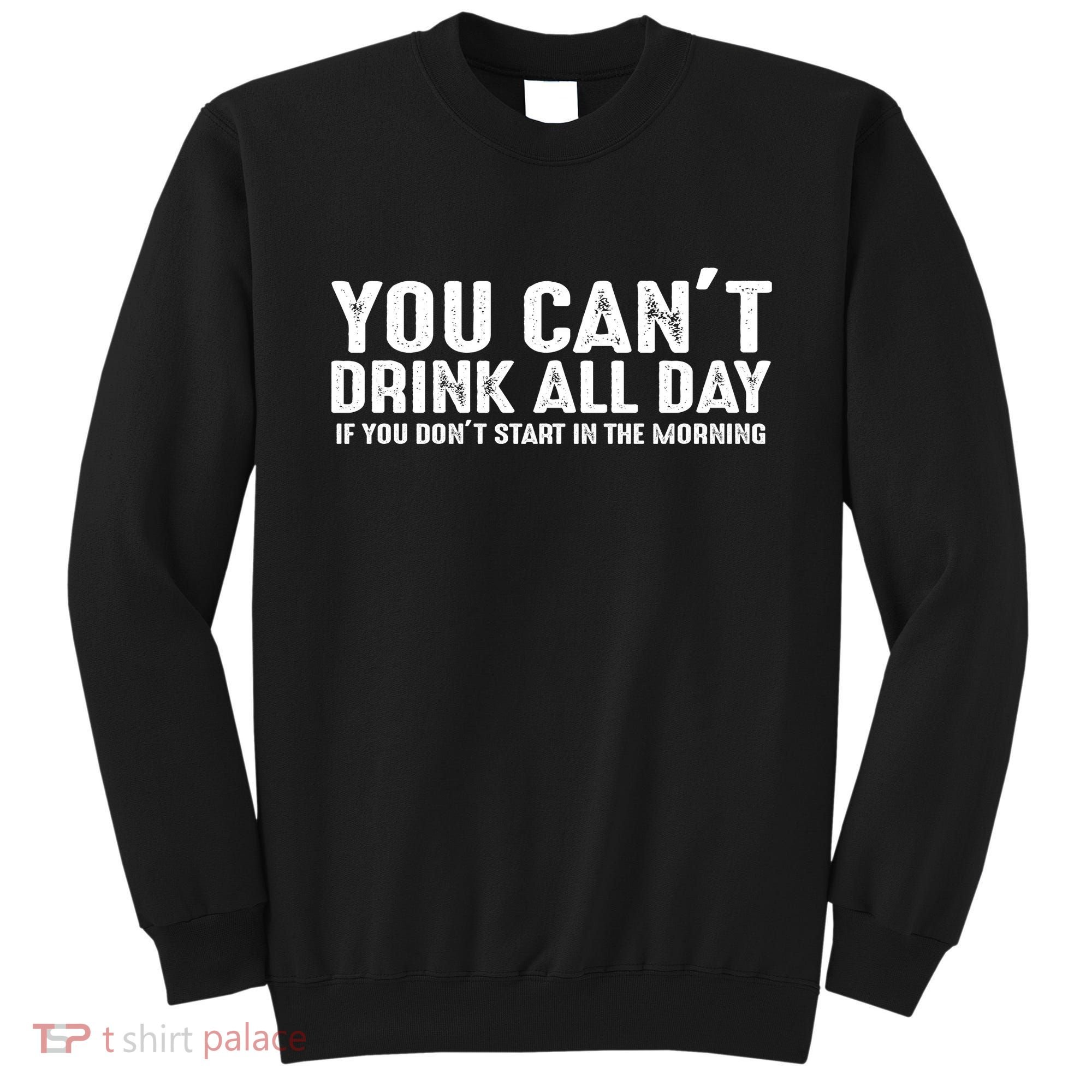 You Cant Drinnk All Day If You Don't Start In The Morning Sweatshirt
