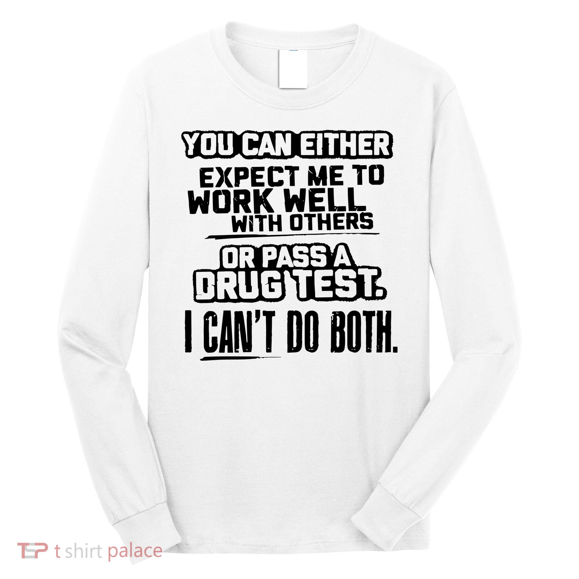 You Can Either Expect Me To Work Well With Others Or Pass A Drug Test Long Sleeve Shirt