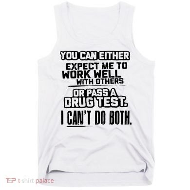 You Can Either Expect Me To Work Well With Others Or Pass A Drug Test Tank Top