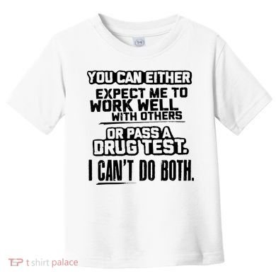 You Can Either Expect Me To Work Well With Others Or Pass A Drug Test Toddler T-Shirt