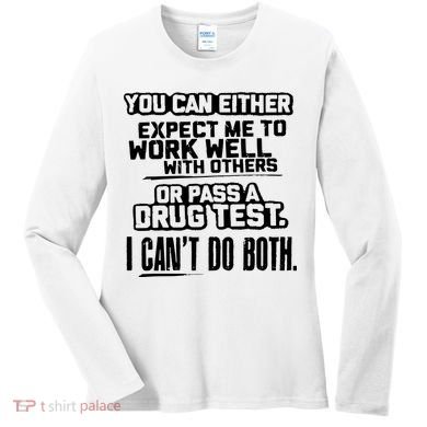 You Can Either Expect Me To Work Well With Others Or Pass A Drug Test Women's Long Sleeve Shirt