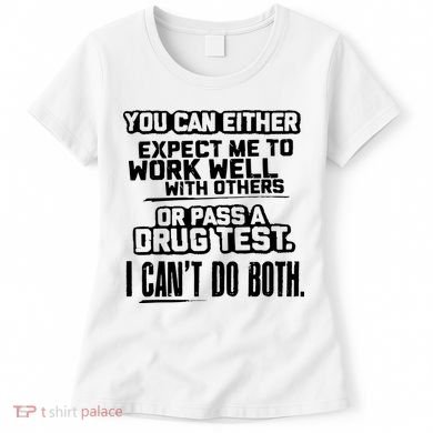You Can Either Expect Me To Work Well With Others Or Pass A Drug Test Women's T-Shirt