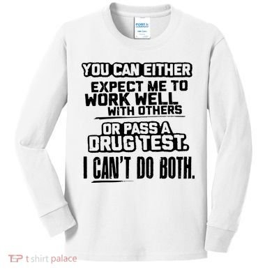 You Can Either Expect Me To Work Well With Others Or Pass A Drug Test Kids Long Sleeve Shirt