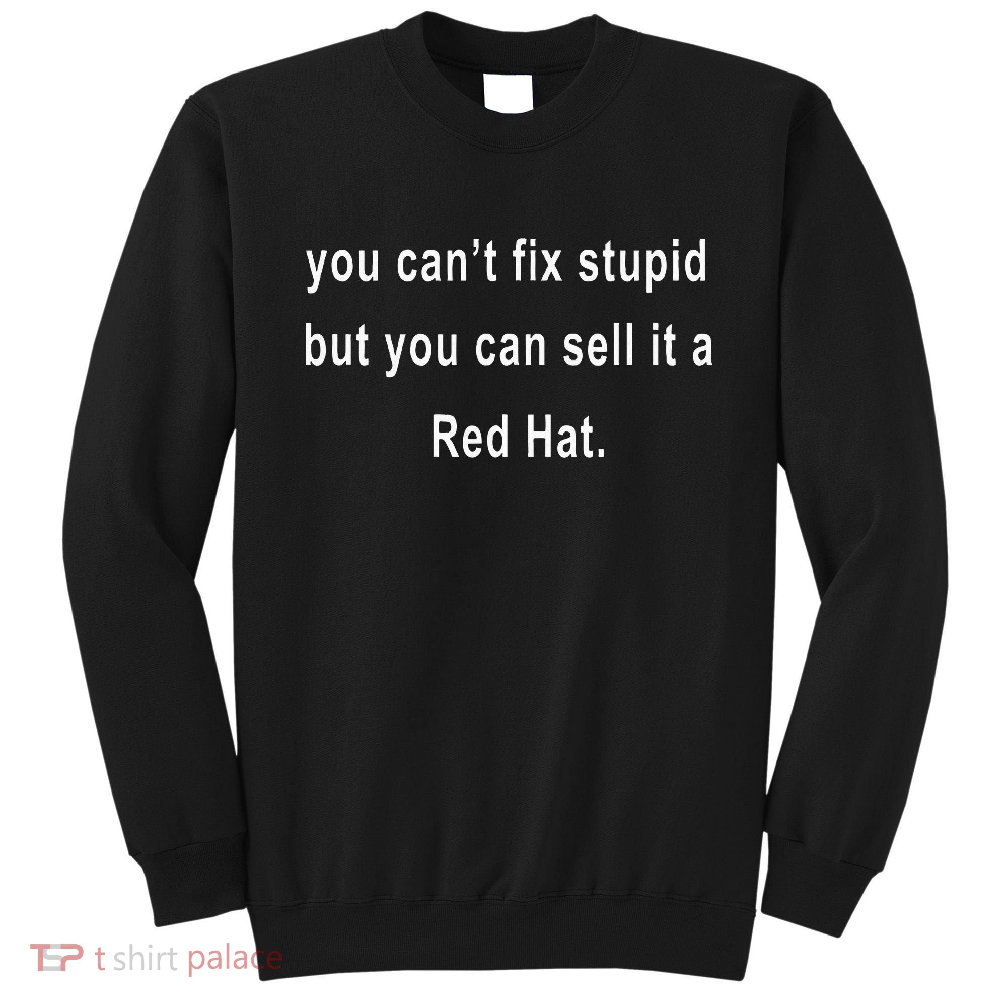 You CanT Fix Stupid But You Can Sell It A Red Hat Funny Sweatshirt