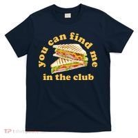 You Can Find Me In The Club Funny Sandwich T-Shirt thumb 0