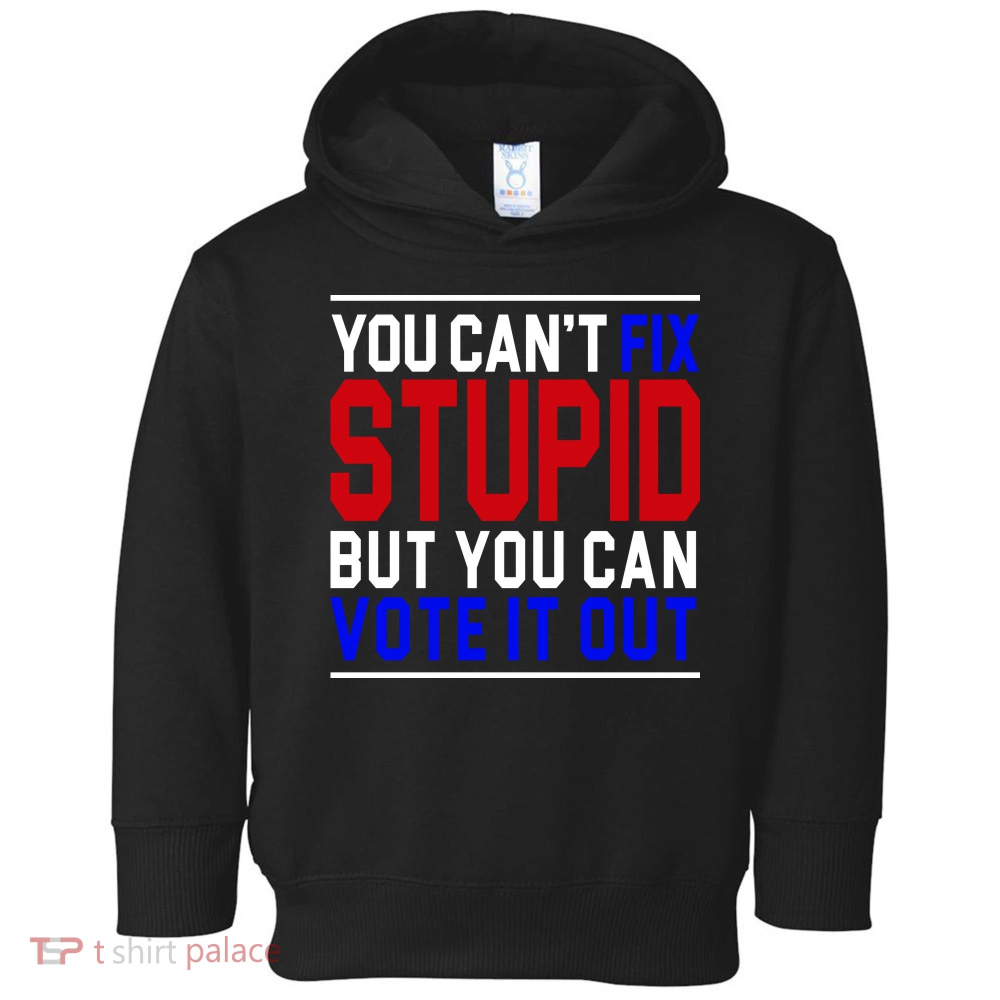 You Can't Fix Stupid But You Can Vote It Out Toddler Hoodie