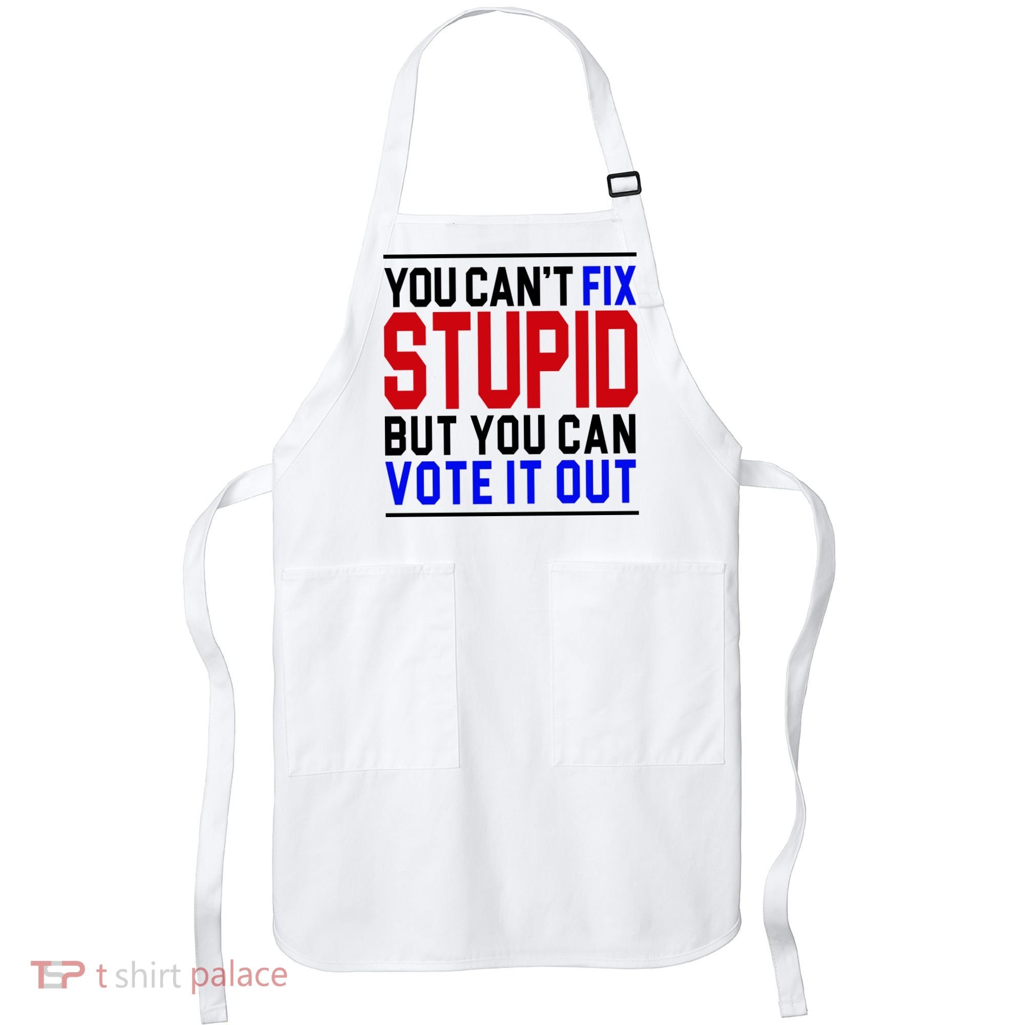 You Can't Fix Stupid But You Can Vote It Out Apron
