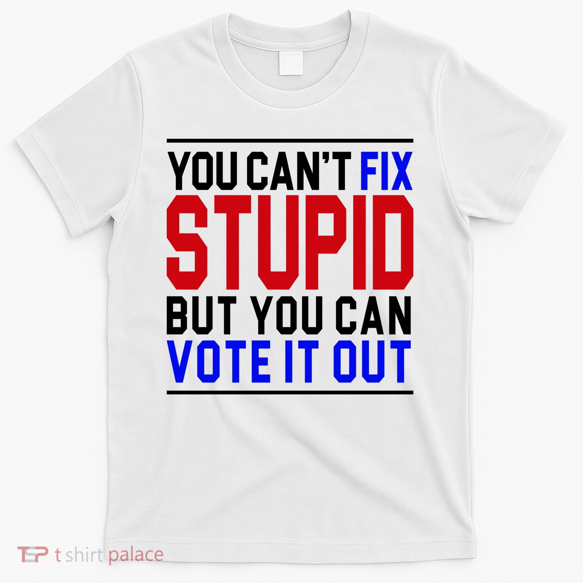 You Can't Fix Stupid But You Can Vote It Out T-Shirt