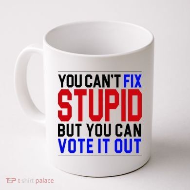 You Can't Fix Stupid But You Can Vote It Out Coffee Mug