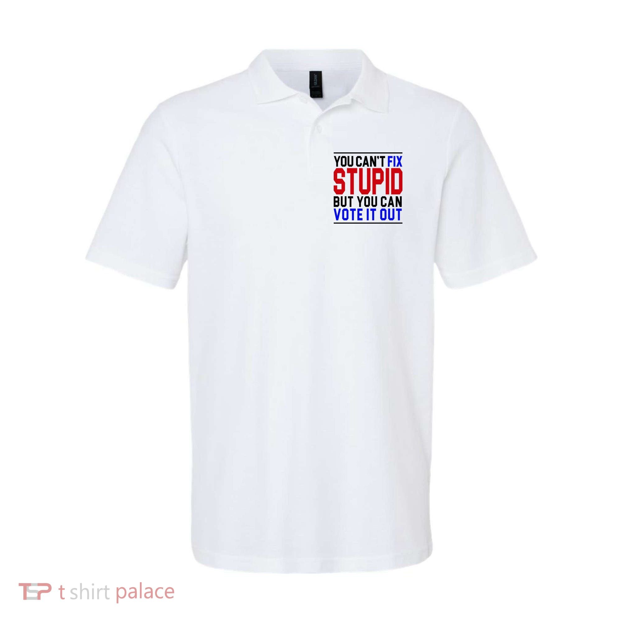 You Can't Fix Stupid But You Can Vote It Out Polo