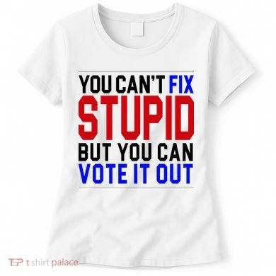 You Can't Fix Stupid But You Can Vote It Out Women's T-Shirt