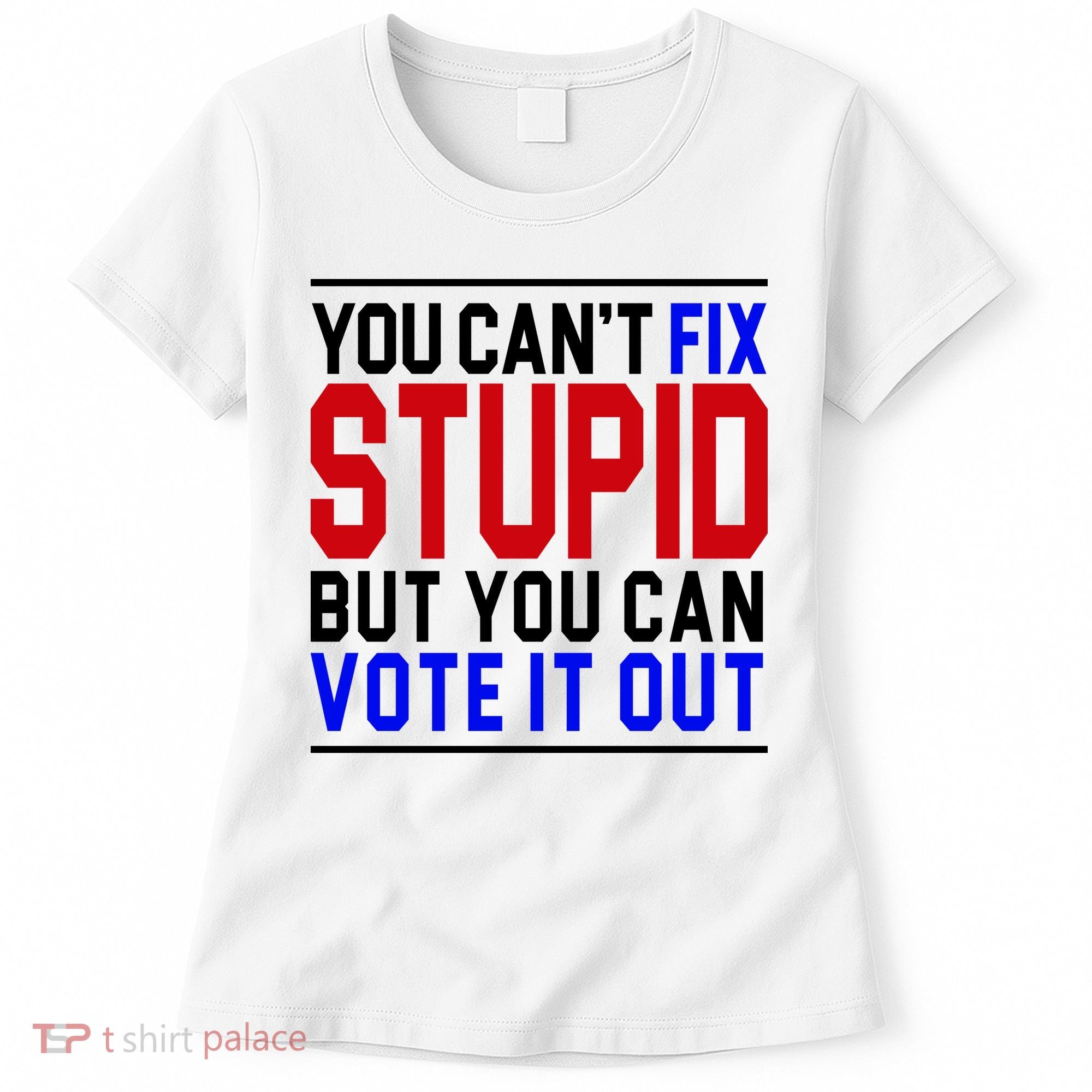 You Can't Fix Stupid But You Can Vote It Out Women's T-Shirt