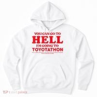 YOU CAN GO TO HELL IM GOING TO TOYOTATHON Hoodie thumb 0