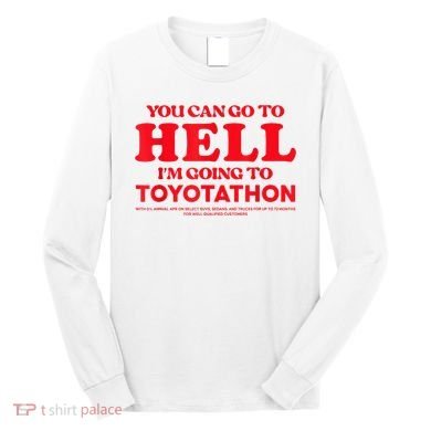 YOU CAN GO TO HELL IM GOING TO TOYOTATHON Long Sleeve Shirt