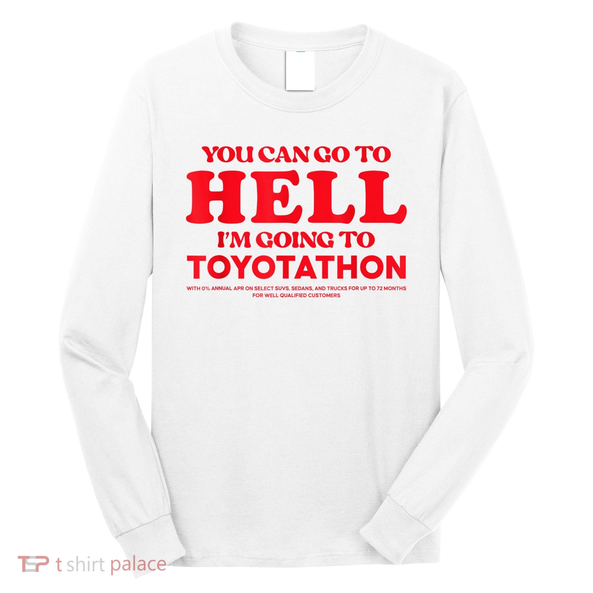 YOU CAN GO TO HELL IM GOING TO TOYOTATHON Long Sleeve Shirt