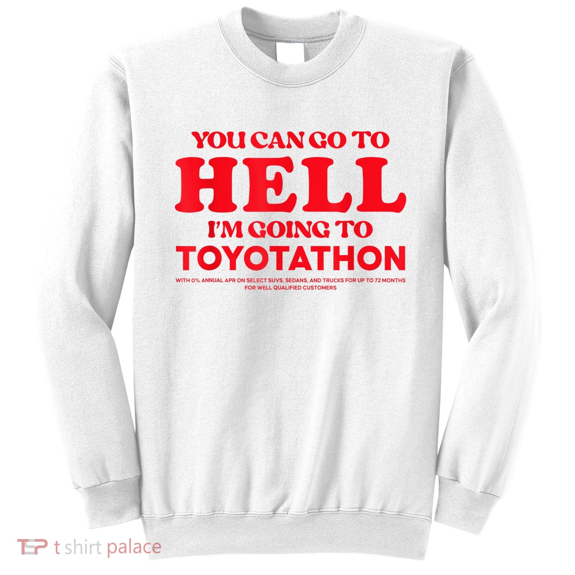 YOU CAN GO TO HELL IM GOING TO TOYOTATHON Sweatshirt
