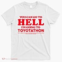 YOU CAN GO TO HELL IM GOING TO TOYOTATHON T-Shirt thumb 0