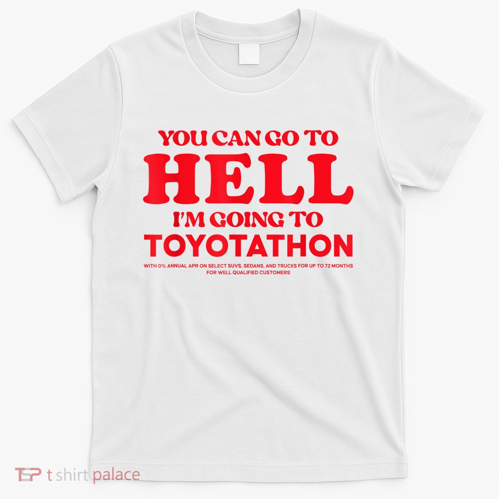 YOU CAN GO TO HELL IM GOING TO TOYOTATHON T-Shirt