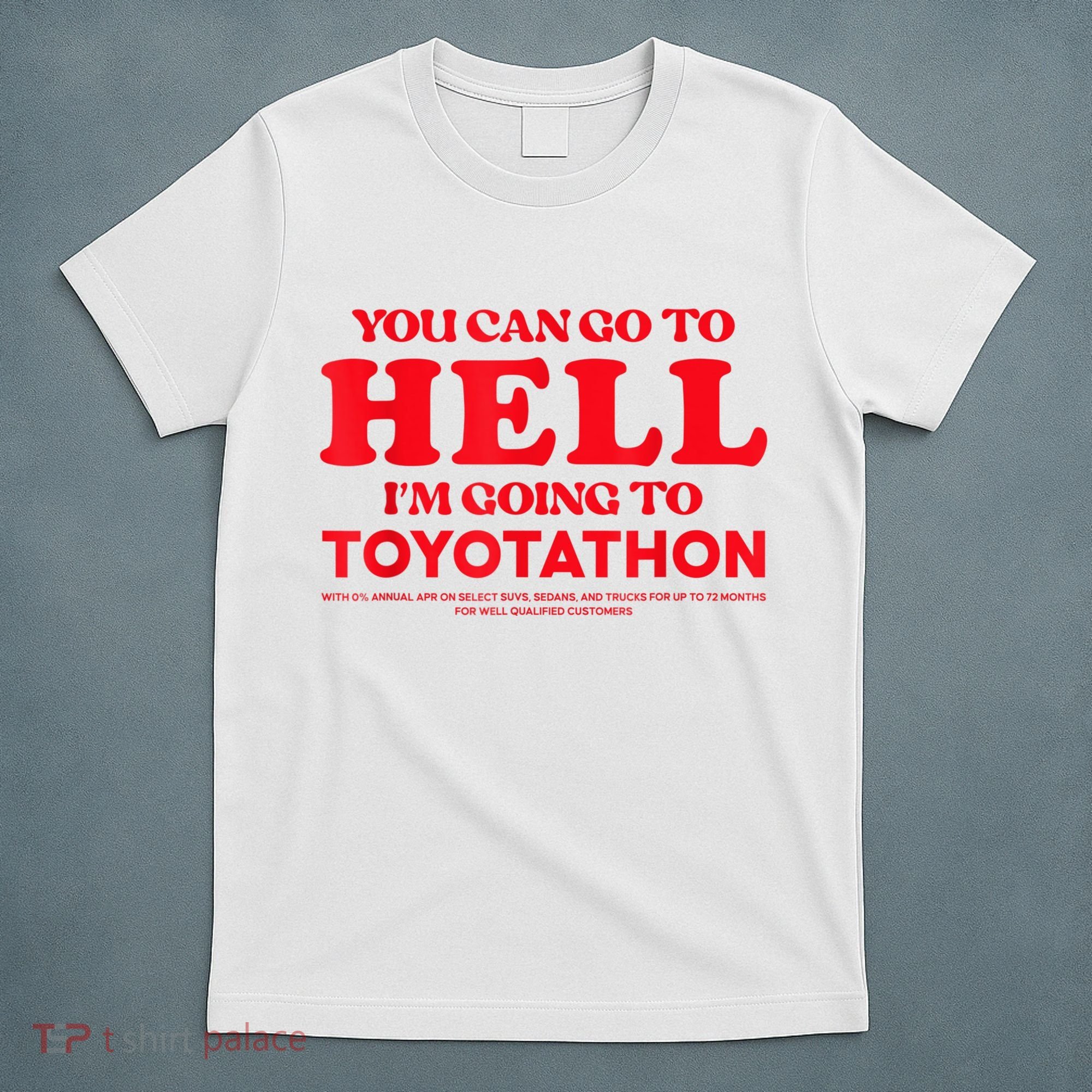 YOU CAN GO TO HELL IM GOING TO TOYOTATHON T-Shirt