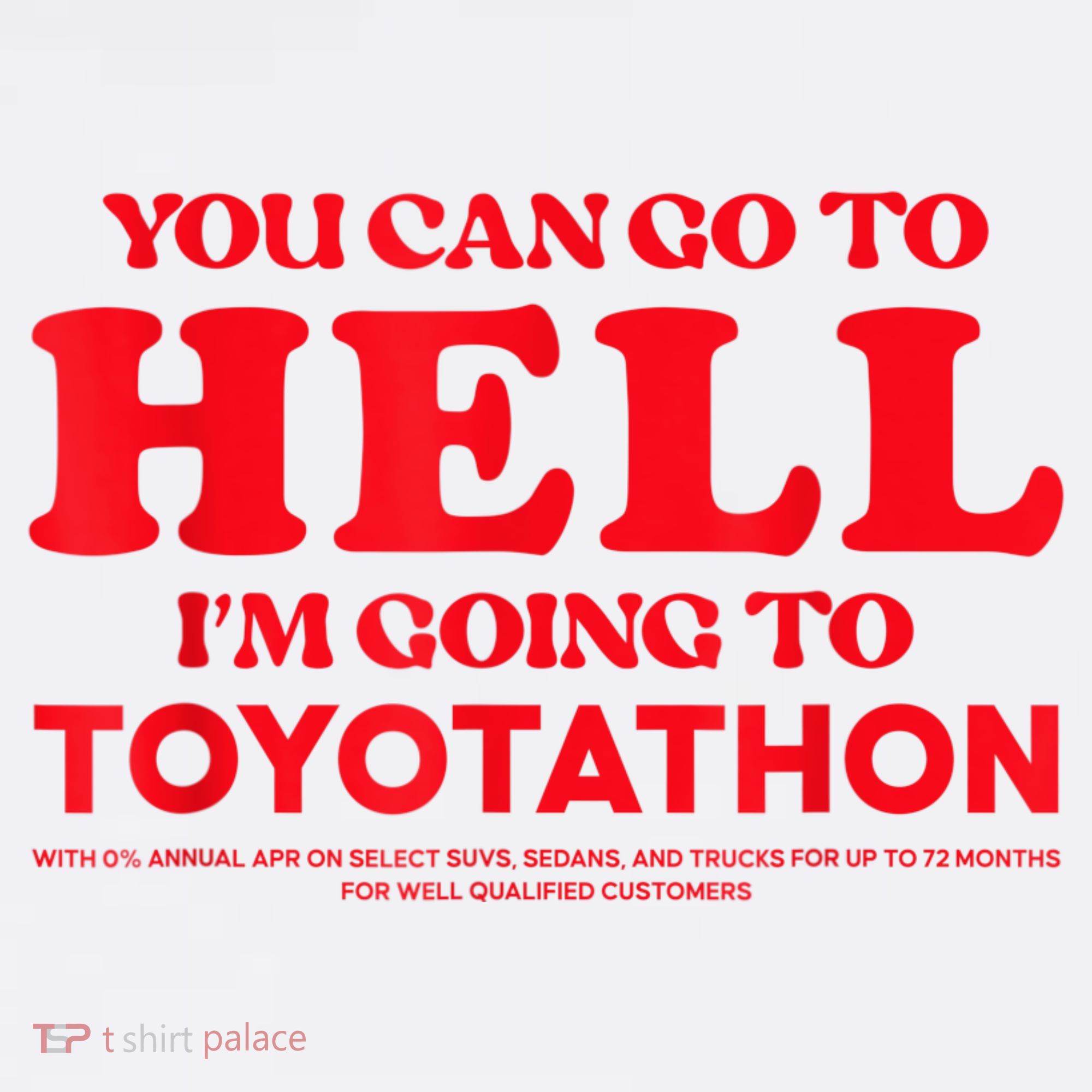 YOU CAN GO TO HELL IM GOING TO TOYOTATHON T-Shirt