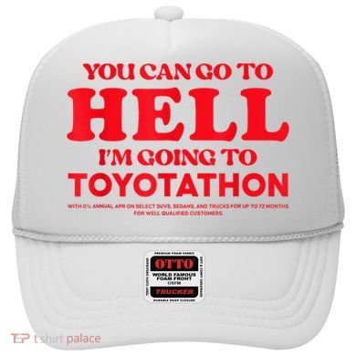 YOU CAN GO TO HELL IM GOING TO TOYOTATHON Hat