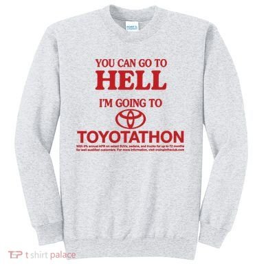 You Can Go To Hell I'm Going To Toyotathon Sweatshirt