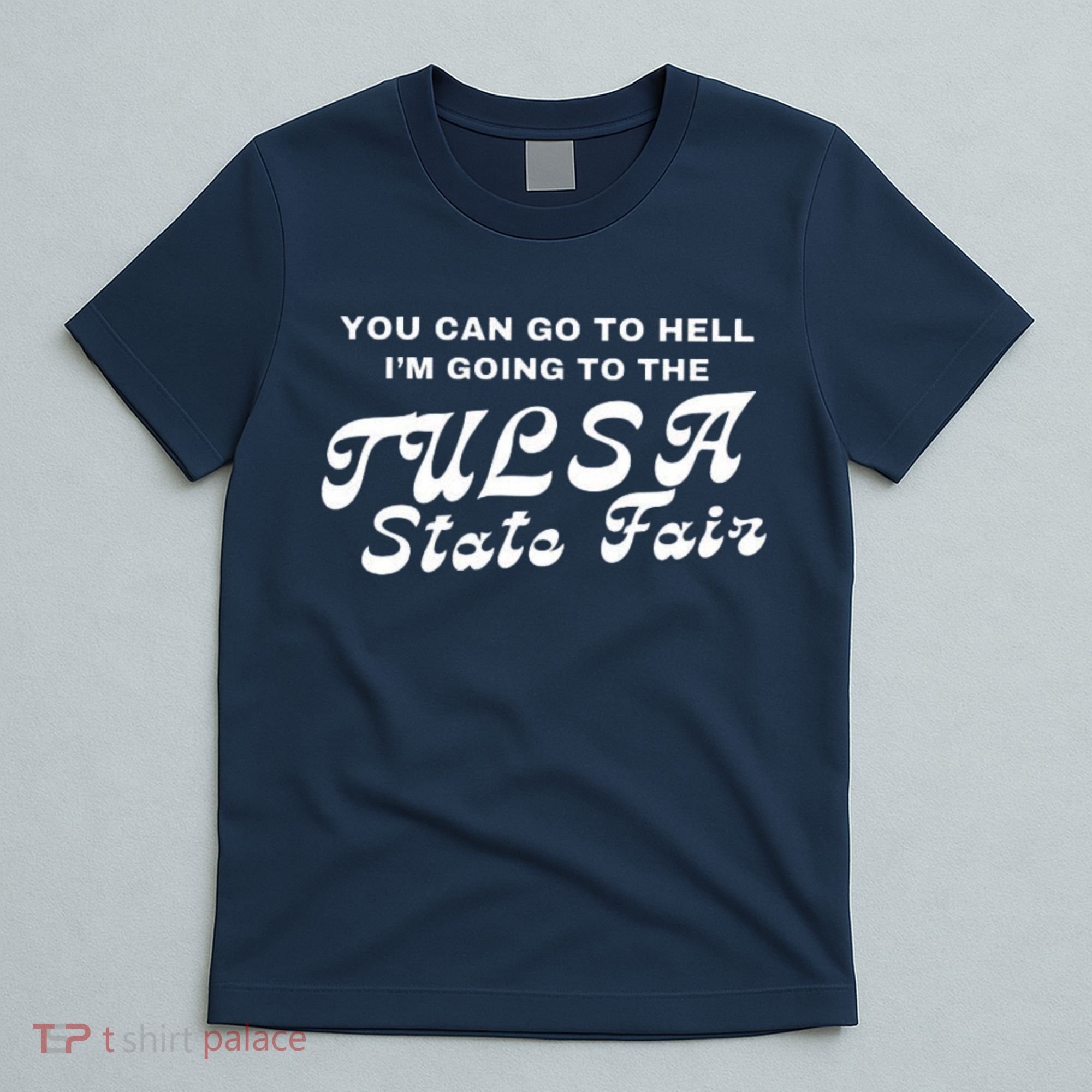 You Can Go To Hell I'm Going To The Tulsa State Fair T-Shirt