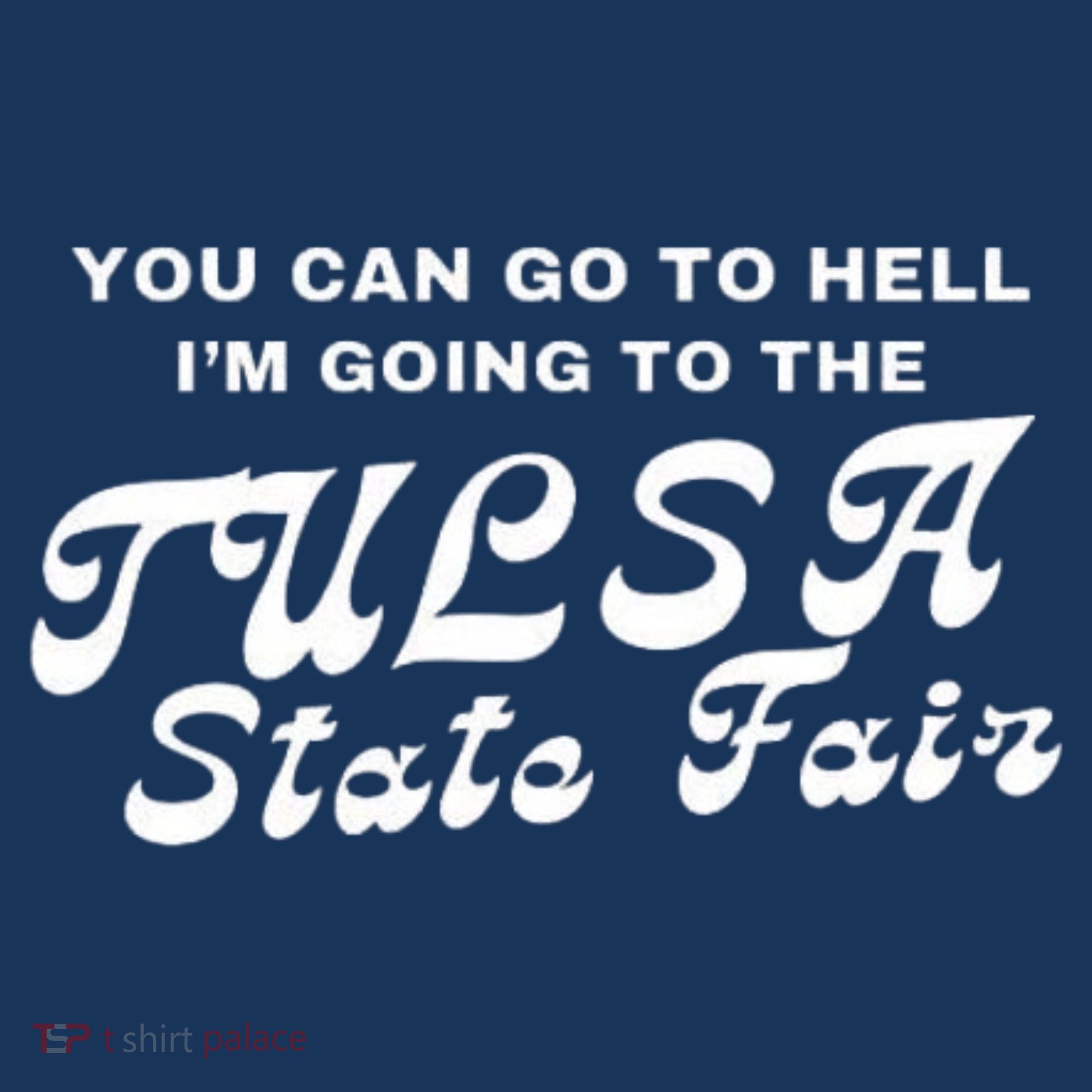 You Can Go To Hell I'm Going To The Tulsa State Fair T-Shirt
