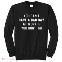 You Cant Have A Bad Day At Work If You Dont Go Sweatshirt thumb 0