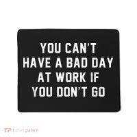 You Cant Have A Bad Day At Work If You Dont Go Mousepad thumb 0